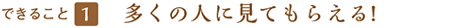 できること１ 多くの人に見てもらえる!