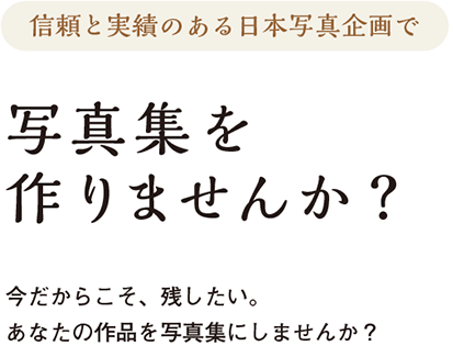 信頼と実績のある日本写真企画で写真集を作りませんか？今だからこそ、残したい。あなたの作品を写真集にしませんか？