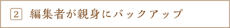編集者が親身にバックアップ
