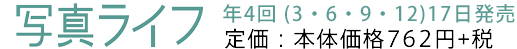 写真ライフ　年4回（3・6・9・12）17日発売　定価：本体価格762円＋税